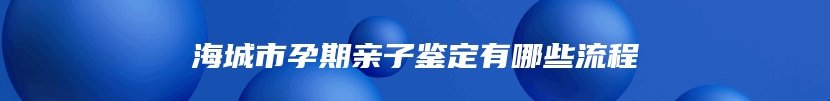 海城市孕期亲子鉴定有哪些流程