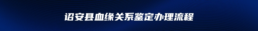 诏安县血缘关系鉴定办理流程