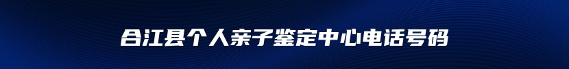 合江县个人亲子鉴定中心电话号码