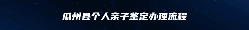 瓜州县个人亲子鉴定办理流程