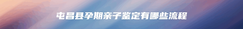 屯昌县孕期亲子鉴定有哪些流程