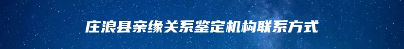 庄浪县亲缘关系鉴定机构联系方式