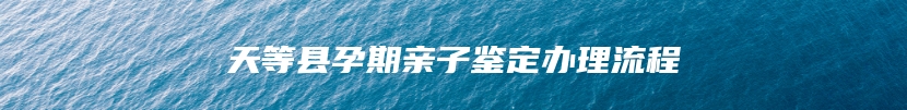 天等县孕期亲子鉴定办理流程