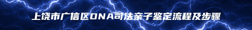 上饶市广信区DNA司法亲子鉴定流程及步骤
