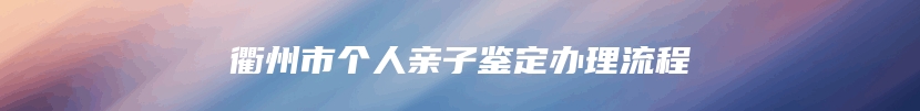 衢州市个人亲子鉴定办理流程