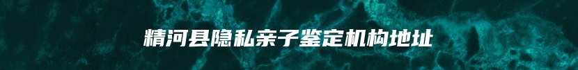 精河县隐私亲子鉴定机构地址