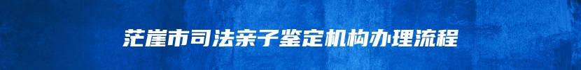 茫崖市司法亲子鉴定机构办理流程