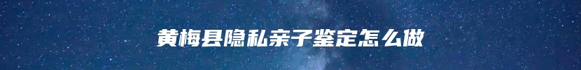 黄梅县隐私亲子鉴定怎么做