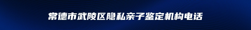 常德市武陵区隐私亲子鉴定机构电话