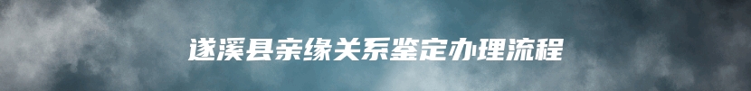 遂溪县亲缘关系鉴定办理流程