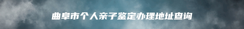 曲阜市个人亲子鉴定办理地址查询