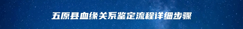 五原县血缘关系鉴定流程详细步骤