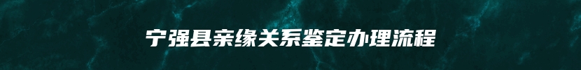 宁强县亲缘关系鉴定办理流程