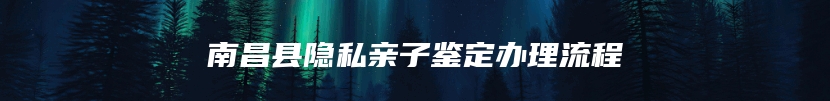 南昌县隐私亲子鉴定办理流程