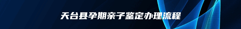 天台县孕期亲子鉴定办理流程