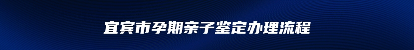 宜宾市孕期亲子鉴定办理流程