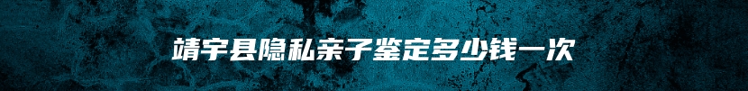 靖宇县隐私亲子鉴定多少钱一次