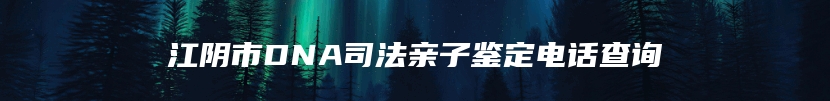 江阴市DNA司法亲子鉴定电话查询