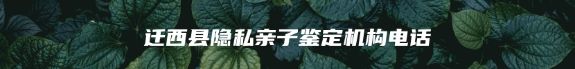 迁西县隐私亲子鉴定机构电话
