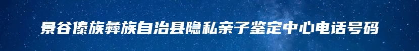 景谷傣族彝族自治县隐私亲子鉴定中心电话号码