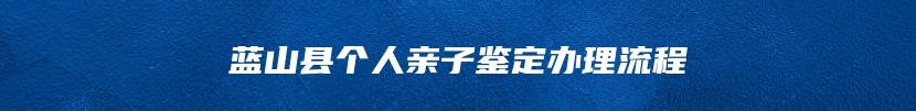 蓝山县个人亲子鉴定办理流程