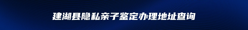 建湖县隐私亲子鉴定办理地址查询