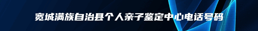 宽城满族自治县个人亲子鉴定中心电话号码