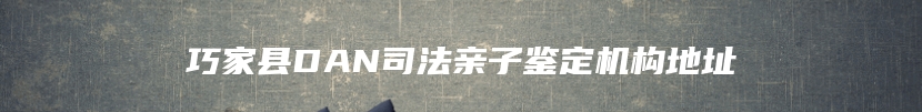 巧家县DAN司法亲子鉴定机构地址