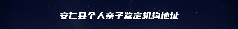 安仁县个人亲子鉴定机构地址