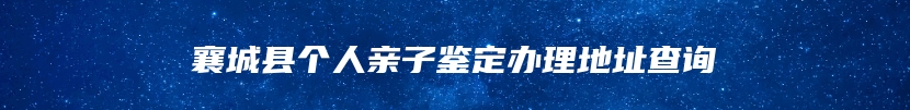 襄城县个人亲子鉴定办理地址查询
