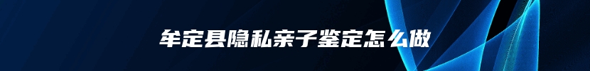 牟定县隐私亲子鉴定怎么做