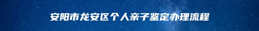 安阳市龙安区个人亲子鉴定办理流程
