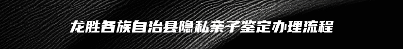龙胜各族自治县隐私亲子鉴定办理流程