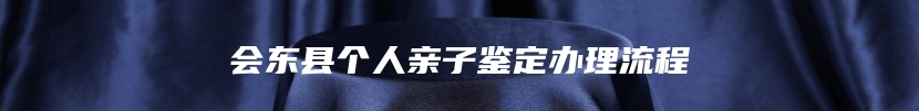 会东县个人亲子鉴定办理流程