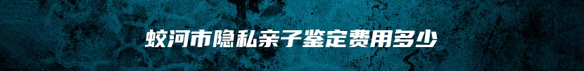 蛟河市隐私亲子鉴定费用多少