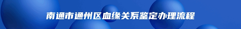 南通市通州区血缘关系鉴定办理流程