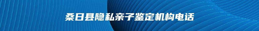 桑日县隐私亲子鉴定机构电话