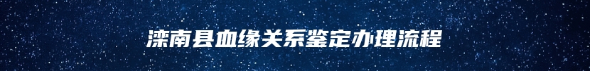 滦南县血缘关系鉴定办理流程