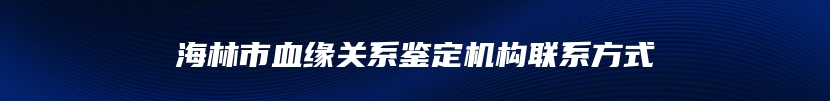 海林市血缘关系鉴定机构联系方式