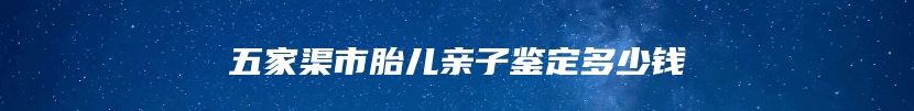 五家渠市胎儿亲子鉴定多少钱