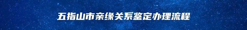 五指山市亲缘关系鉴定办理流程