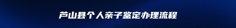 芦山县个人亲子鉴定办理流程