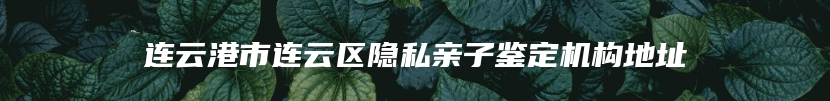连云港市连云区隐私亲子鉴定机构地址