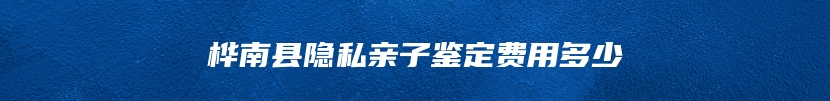 桦南县隐私亲子鉴定费用多少