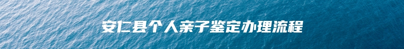 安仁县个人亲子鉴定办理流程