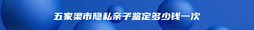 五家渠市隐私亲子鉴定多少钱一次