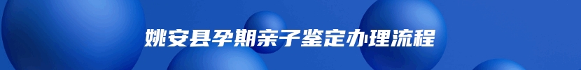 姚安县孕期亲子鉴定办理流程