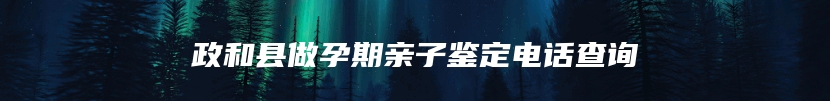 政和县做孕期亲子鉴定电话查询
