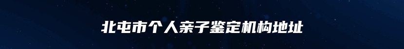 北屯市个人亲子鉴定机构地址