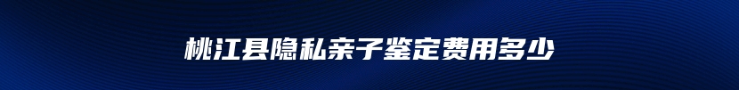 桃江县隐私亲子鉴定费用多少